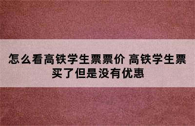 怎么看高铁学生票票价 高铁学生票买了但是没有优惠